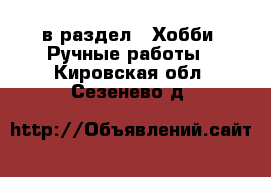  в раздел : Хобби. Ручные работы . Кировская обл.,Сезенево д.